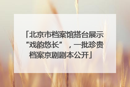 北京市档案馆搭台展示“戏韵悠长”，一批珍贵档案京剧剧本公开