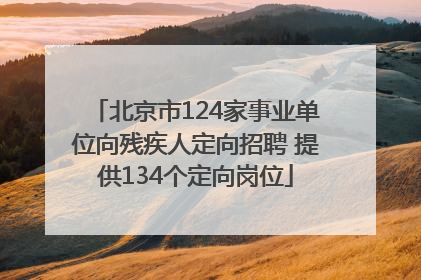 北京市124家事业单位向残疾人定向招聘 提供134个定向岗位