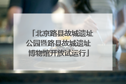 北京路县故城遗址公园暨路县故城遗址博物馆开放试运行