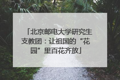 北京邮电大学研究生支教团：让祖国的“花园”里百花齐放