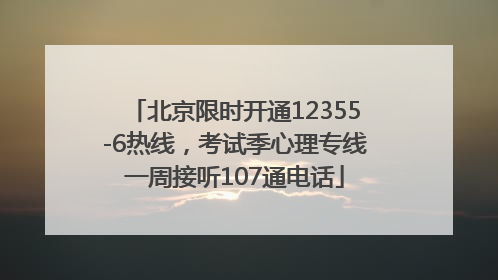 北京限时开通12355-6热线，考试季心理专线一周接听107通电话
