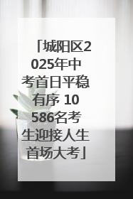城阳区2025年中考首日平稳有序 10586名考生迎接人生首场大考