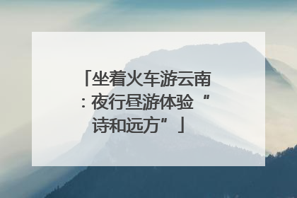 坐着火车游云南：夜行昼游体验“诗和远方”