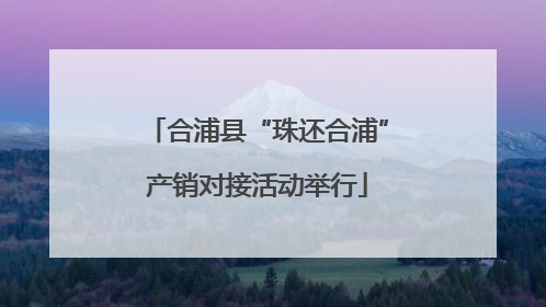 合浦县“珠还合浦”产销对接活动举行
