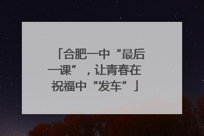 合肥一中“最后一课”，让青春在祝福中“发车”