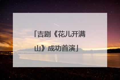 吉剧《花儿开满山》成功首演