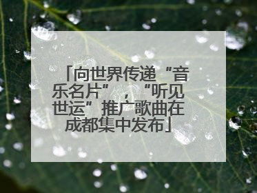 向世界传递“音乐名片”，“听见世运”推广歌曲在成都集中发布