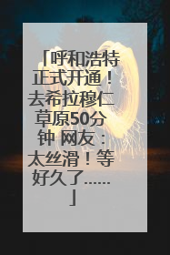 呼和浩特正式开通！去希拉穆仁草原50分钟 网友：太丝滑！等好久了……