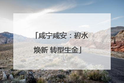 咸宁咸安：碧水焕新 转型生金
