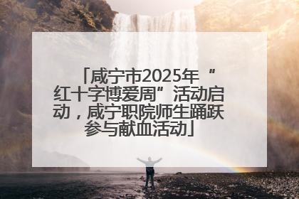 咸宁市2025年“红十字博爱周”活动启动，咸宁职院师生踊跃参与献血活动