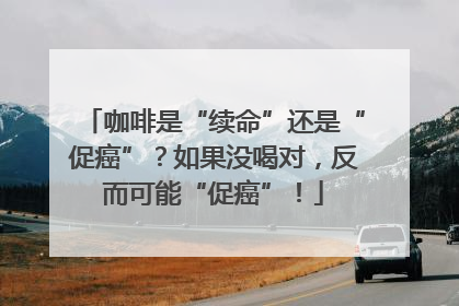 咖啡是“续命”还是“促癌”？如果没喝对，反而可能“促癌”！