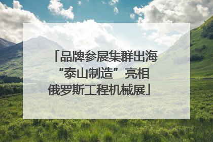 品牌参展集群出海 “泰山制造”亮相俄罗斯工程机械展