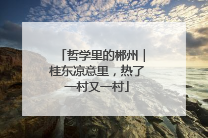 哲学里的郴州｜桂东凉意里，热了一村又一村
