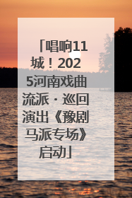 唱响11城！2025河南戏曲流派・巡回演出《豫剧马派专场》启动