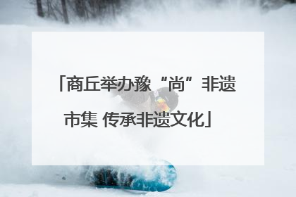 商丘举办豫“尚”非遗市集 传承非遗文化