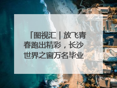 图视汇｜放飞青春跑出精彩，长沙世界之窗万名毕业生大趴举行