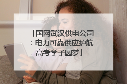 国网武汉供电公司：电力可靠供应护航高考学子圆梦