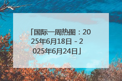 国际一周热图：2025年6月18日－2025年6月24日