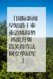 国际新闻早知道丨泰柬边境局势再度升级 高芙首夺法网女单冠军