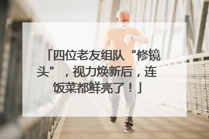四位老友组队“修镜头”，视力焕新后，连饭菜都鲜亮了！