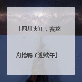 四川夹江：赛龙舟抢鸭子迎端午
