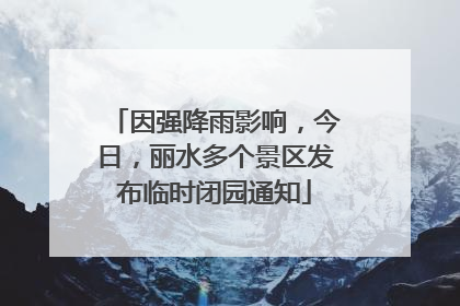 因强降雨影响，今日，丽水多个景区发布临时闭园通知