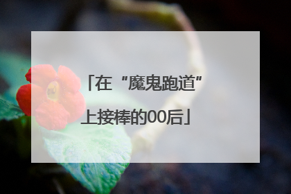 在“魔鬼跑道”上接棒的00后