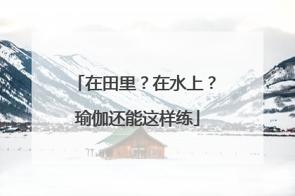 在田里？在水上？瑜伽还能这样练