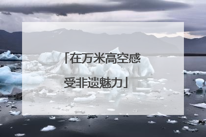 在万米高空感受非遗魅力