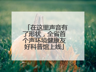 在这里声音有了形状，全省首个声环境健康友好科普馆上线