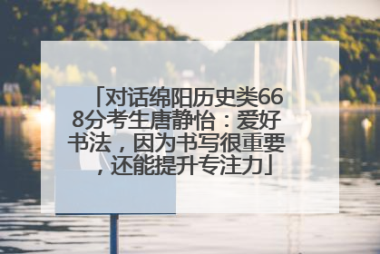 对话绵阳历史类668分考生唐静怡：爱好书法，因为书写很重要，还能提升专注力