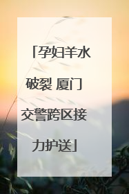 孕妇羊水破裂 厦门交警跨区接力护送