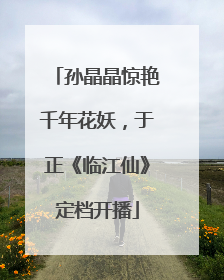 孙晶晶惊艳千年花妖，于正《临江仙》定档开播