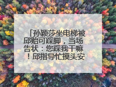 孙颖莎坐电梯被邱贻可踩脚，当场告状：您踩我干嘛！邱指导忙摸头安慰：这孩子