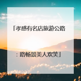 孝感有名店旅游公路：路畅景美人欢笑