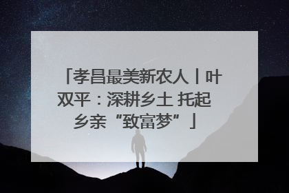 孝昌最美新农人丨叶双平：深耕乡土 托起乡亲“致富梦”