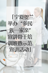 宁夏贺兰举办“多民族一家亲”宣讲骨干培训班暨示范宣讲活动