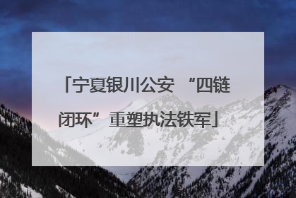 宁夏银川公安 “四链闭环”重塑执法铁军
