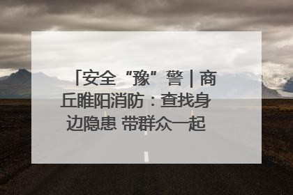 安全“豫”警｜商丘睢阳消防：查找身边隐患 带群众一起“涨知识”