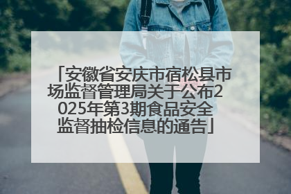安徽省安庆市宿松县市场监督管理局关于公布2025年第3期食品安全监督抽检信息的通告