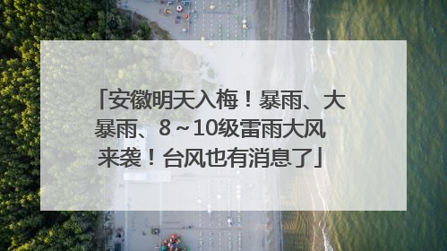安徽明天入梅！暴雨、大暴雨、8～10级雷雨大风来袭！台风也有消息了