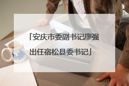安庆市委副书记廖强出任宿松县委书记