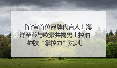 官宣首位品牌代言人！海洋至尊与欧豪共揭男士控油护肤“掌控力”法则
