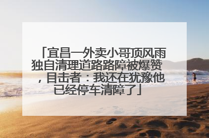 宜昌一外卖小哥顶风雨独自清理道路路障被爆赞，目击者：我还在犹豫他已经停车清障了