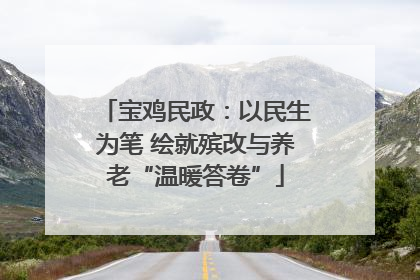 宝鸡民政：以民生为笔 绘就殡改与养老“温暖答卷”