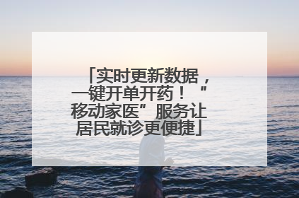 实时更新数据，一键开单开药！“移动家医”服务让居民就诊更便捷