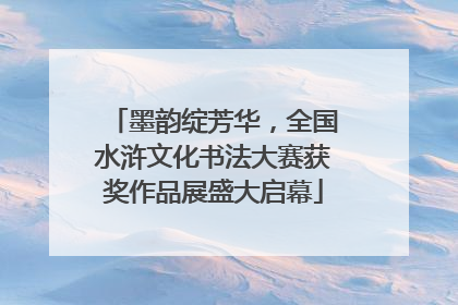 墨韵绽芳华，全国水浒文化书法大赛获奖作品展盛大启幕