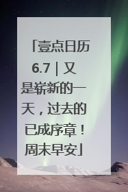 壹点日历6.7｜又是崭新的一天，过去的已成序章！周末早安