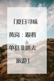 夏日寻味黄岗：跟着单县非遗去旅游