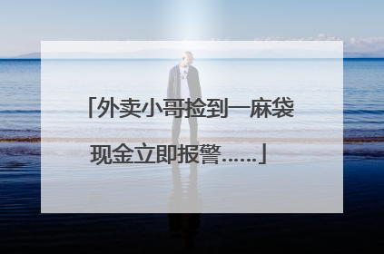 外卖小哥捡到一麻袋现金立即报警……